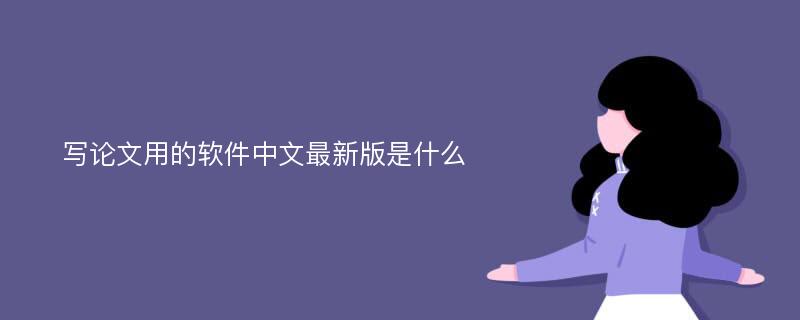 写论文用的软件中文最新版是什么